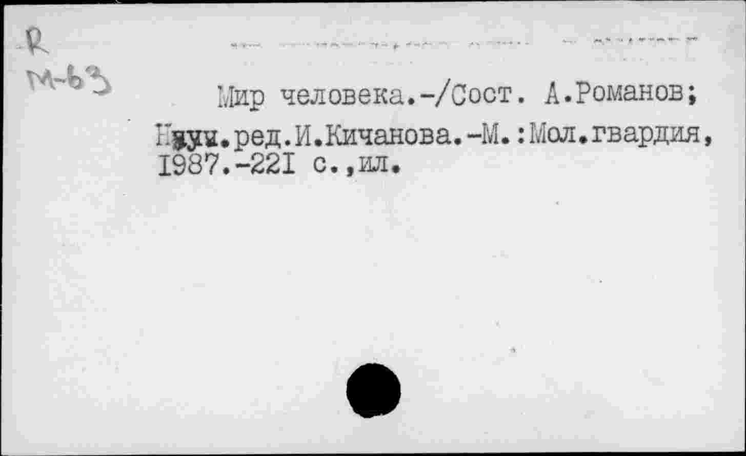 ﻿Мир человека.-/Сост. А.Романов;
ред.И.Кичанова.-М.:Мол.гвардия, 1987.-221 с.,ил.